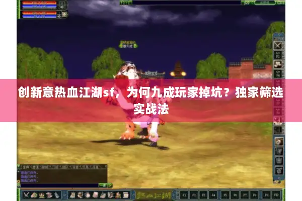 创新意热血江湖sf，为何九成玩家掉坑？独家筛选实战法
