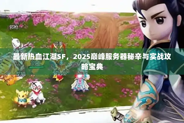 最新热血江湖SF，2025巅峰服务器秘辛与实战攻略宝典