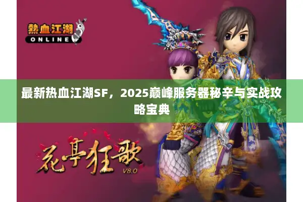 最新热血江湖SF，2025巅峰服务器秘辛与实战攻略宝典