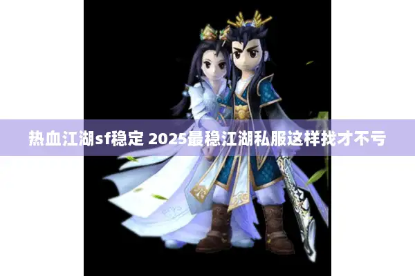 热血江湖sf稳定 2025最稳江湖私服这样找才不亏