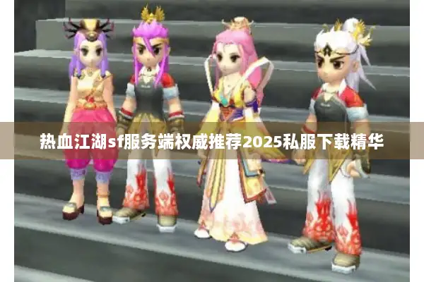 热血江湖sf服务端权威推荐2025私服下载精华