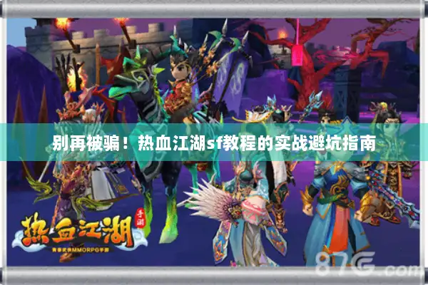 别再被骗!热血江湖sf教程的实战避坑指南 别再被骗!热血江湖sf教程的实战避坑指南