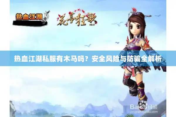 热血江湖私服有木马吗?安全风险与防骗全解析 热血江湖私服有木马吗?安全风险与防骗全解析