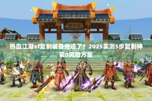 热血江湖sf复制装备绝迹了？2025实测5步复制神装0风险方案