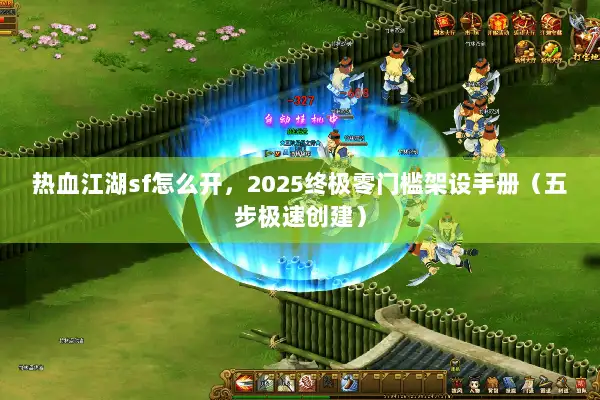 热血江湖sf怎么开，2025终极零门槛架设手册（五步极速创建）