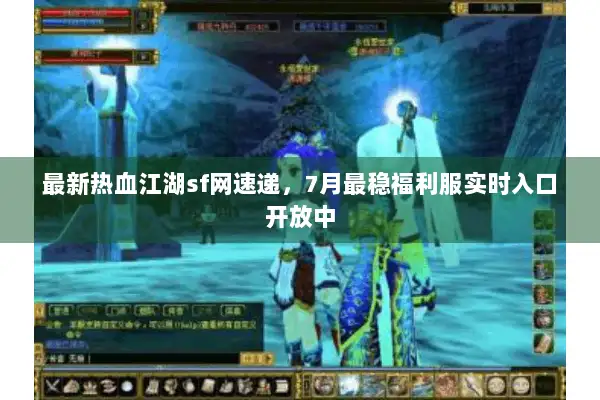 最新热血江湖sf网速递，7月最稳福利服实时入口开放中