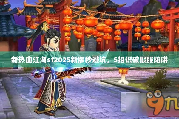 新热血江湖sf2025新版秒避坑，5招识破假服陷阱