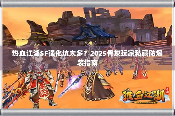 热血江湖SF强化坑太多？2025骨灰玩家私藏防爆装指南