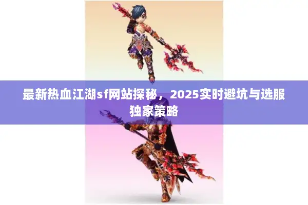 最新热血江湖sf网站探秘，2025实时避坑与选服独家策略