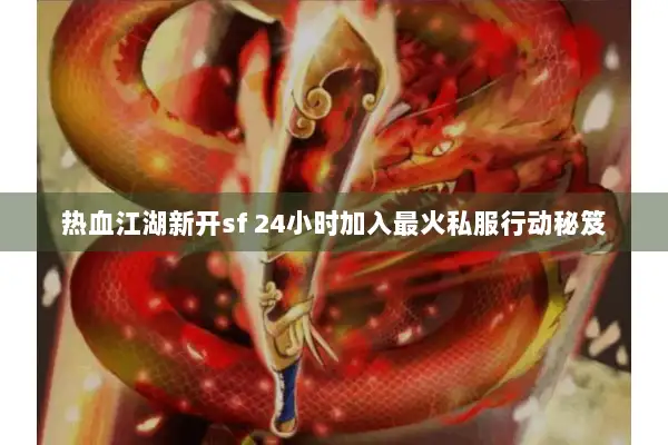 热血江湖新开sf 24小时加入最火私服行动秘笈 热血江湖新开sf 24小时加入最火私服行动秘笈