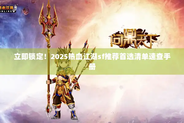 立即锁定！2025热血江湖sf推荐首选清单速查手册