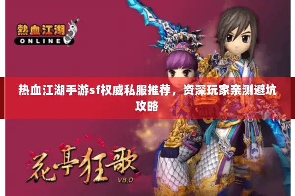 热血江湖手游sf权威私服推荐,资深玩家亲测避坑攻略 热血江湖手游sf权威私服推荐,资深玩家亲测避坑攻略
