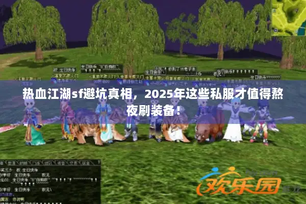 热血江湖sf避坑真相，2025年这些私服才值得熬夜刷装备！