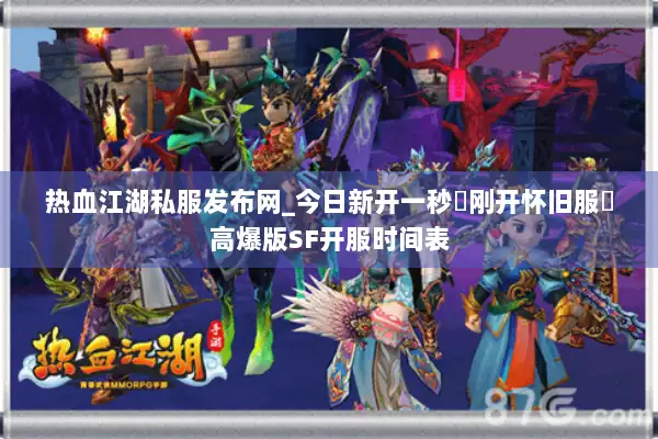 热血江湖私服发布网_今日新开一秒▷刚开怀旧服◁高爆版SF开服时间表