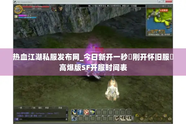 热血江湖私服发布网_今日新开一秒▷刚开怀旧服◁高爆版SF开服时间表