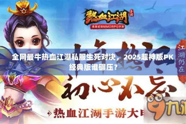 全网最牛热血江湖私服生死对决，2025超神版PK经典版谁碾压？