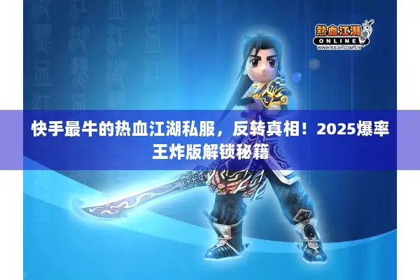 快手最牛的热血江湖私服，反转真相！2025爆率王炸版解锁秘籍