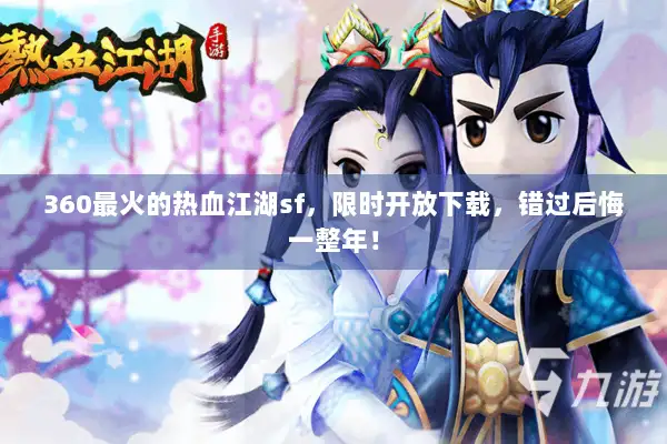 360最火的热血江湖sf，限时开放下载，错过后悔一整年！