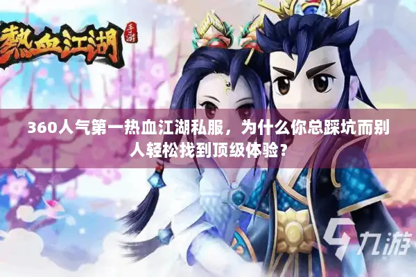360人气第一热血江湖私服，为什么你总踩坑而别人轻松找到顶级体验？