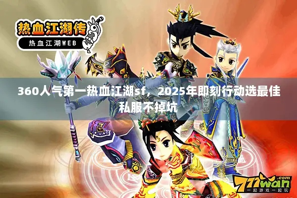 360人气第一热血江湖sf，2025年即刻行动选最佳私服不掉坑