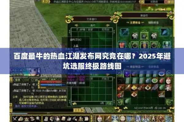 百度最牛的热血江湖发布网究竟在哪？2025年避坑选服终极路线图