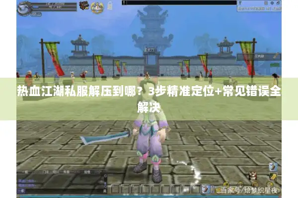 热血江湖私服解压到哪？3步精准定位+常见错误全解决