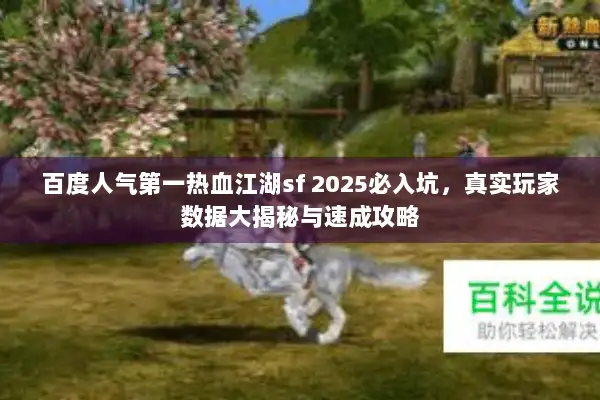 百度人气第一热血江湖sf 2025必入坑,真实玩家数据大揭秘与速成攻略 百度人气第一热血江湖sf 2025必入坑,真实玩家数据大揭秘与速成攻略