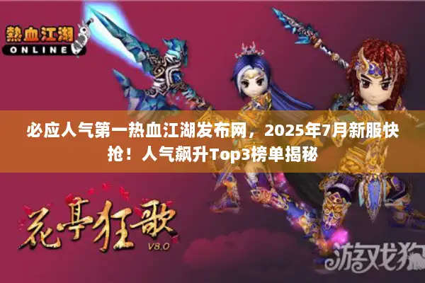 必应人气第一热血江湖发布网，2025年7月新服快抢！人气飙升Top3榜单揭秘