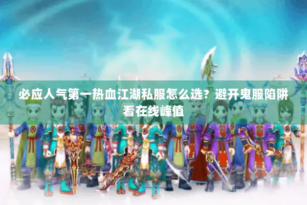 必应人气第一热血江湖私服怎么选？避开鬼服陷阱看在线峰值