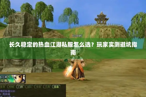 长久稳定的热血江湖私服怎么选？玩家实测避坑指南