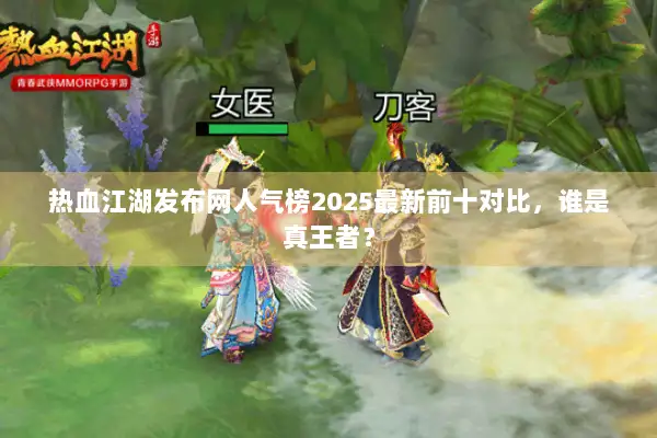 热血江湖发布网人气榜2025最新前十对比，谁是真王者？