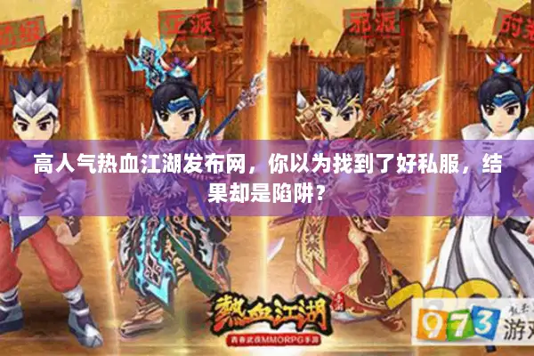 高人气热血江湖发布网,你以为找到了好私服,结果却是陷阱? 高人气热血江湖发布网,你以为找到了好私服,结果却是陷阱?