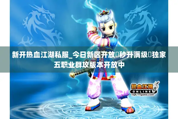 新开热血江湖私服_今日新区开放▷秒升满级◁独家五职业群攻版本开放中 新开热血江湖私服_今日新区开放▷秒升满级◁独家五职业群攻版本开放中