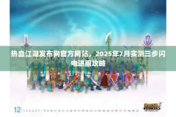 热血江湖发布网官方网站，2025年7月实测三步闪电进服攻略