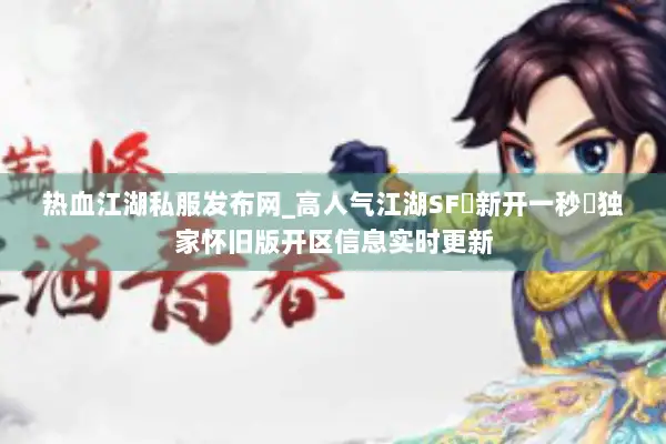 热血江湖私服发布网_高人气江湖SF▷新开一秒◁独家怀旧版开区信息实时更新