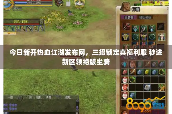 今日新开热血江湖发布网，三招锁定真福利服 秒进新区领绝版坐骑