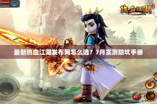 最新热血江湖发布网怎么选？7月实测防坑手册
