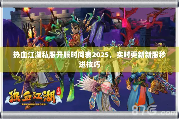 热血江湖私服开服时间表2025,实时更新新服秒进技巧 热血江湖私服开服时间表2025,实时更新新服秒进技巧