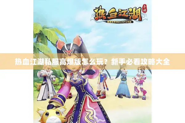 热血江湖私服高爆版怎么玩？新手必看攻略大全