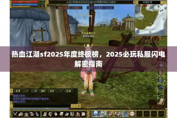 热血江湖sf2025年度终极榜，2025必玩私服闪电解密指南