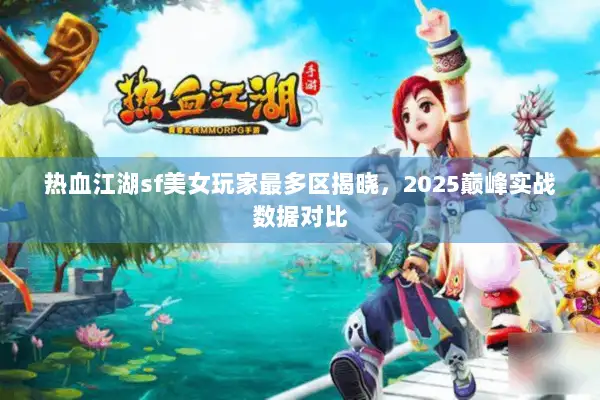 热血江湖sf美女玩家最多区揭晓，2025巅峰实战数据对比