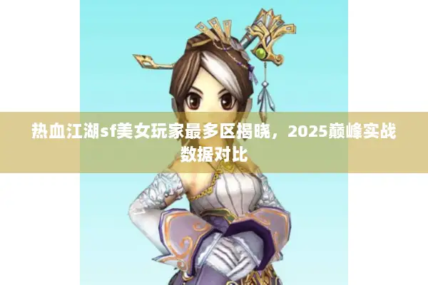 热血江湖sf美女玩家最多区揭晓，2025巅峰实战数据对比