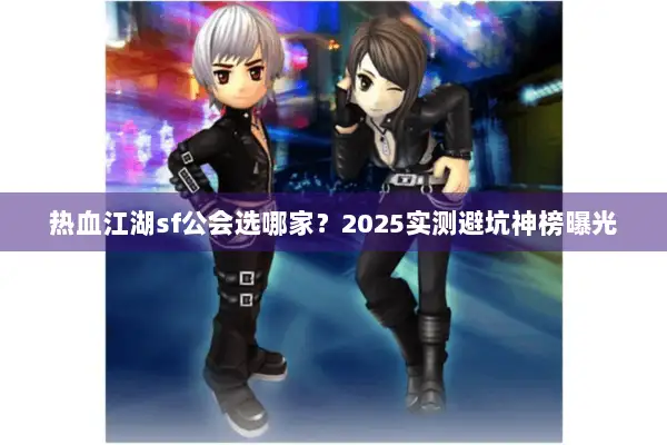 热血江湖sf公会选哪家？2025实测避坑神榜曝光