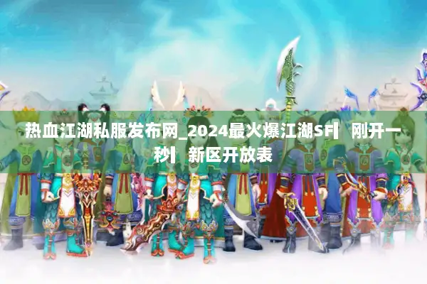 热血江湖私服发布网_2024最火爆江湖SF▎刚开一秒▎新区开放表 热血江湖私服发布网_2024最火爆江湖SF▎刚开一秒▎新区开放表