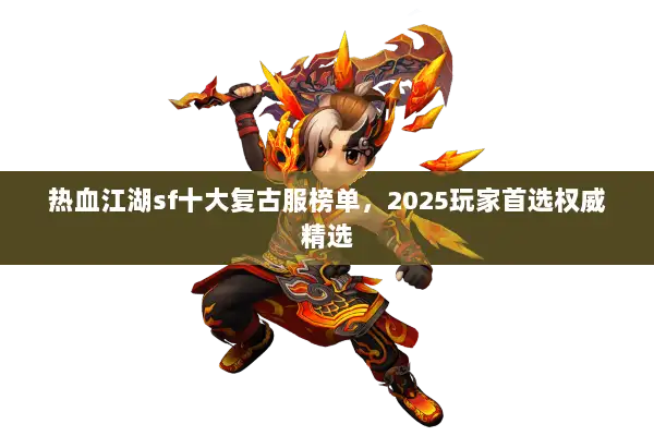 热血江湖sf十大复古服榜单，2025玩家首选权威精选