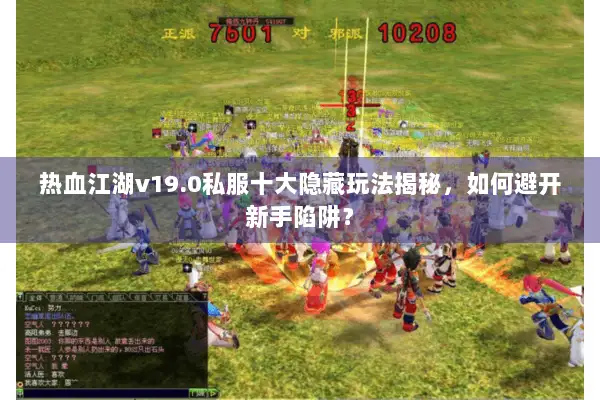 热血江湖v19.0私服十大隐藏玩法揭秘,如何避开新手陷阱? 热血江湖v19.0私服十大隐藏玩法揭秘,如何避开新手陷阱?