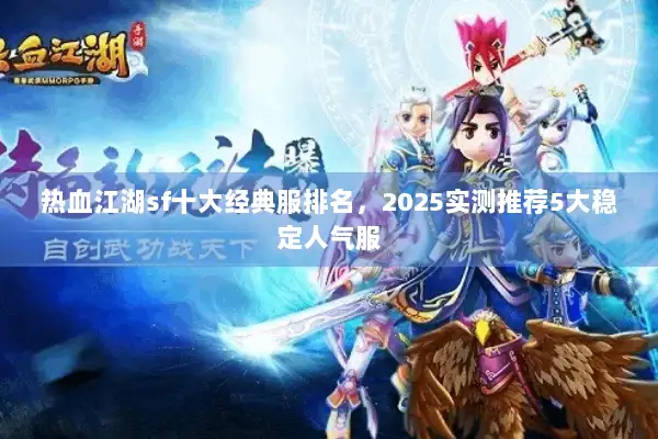 热血江湖sf十大经典服排名,2025实测推荐5大稳定人气服 热血江湖sf十大经典服排名,2025实测推荐5大稳定人气服