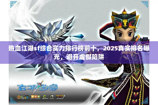 热血江湖sf综合实力排行榜前十,2025真实排名曝光,避开虚假陷阱 热血江湖sf综合实力排行榜前十,2025真实排名曝光,避开虚假陷阱