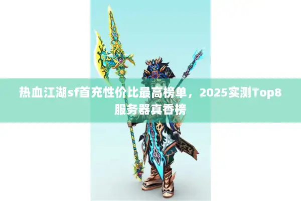 热血江湖sf首充性价比最高榜单，2025实测Top8服务器真香榜