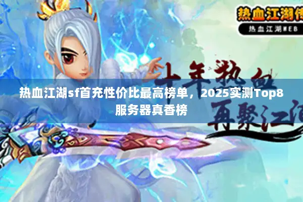 热血江湖sf首充性价比最高榜单，2025实测Top8服务器真香榜